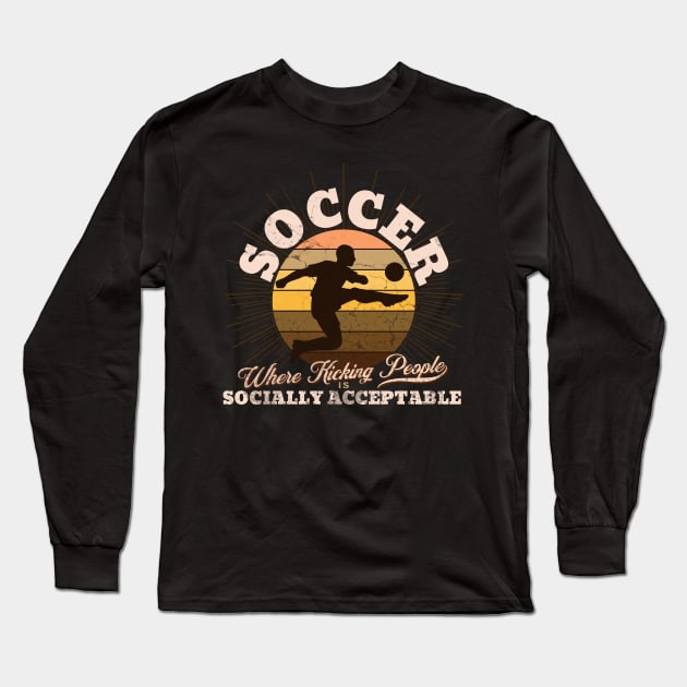 Soccer: Where kicking people is socially acceptable. Long Sleeve T-Shirt by DesignByJeff